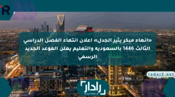 «إنهاء مبكر يثير الجدل» إعلان انتهاء الفصل الدراسي الثالث 1446 بالسعودية والتعليم يعلن الموعد الجديد الرسمي